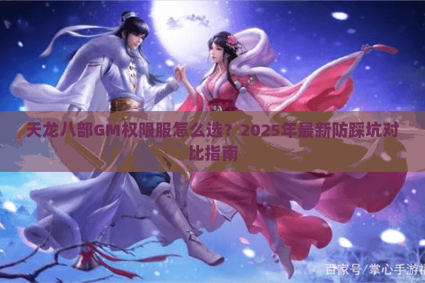 天龙八部GM权限服怎么选?2025年最新防踩坑对比指南 天龙八部GM权限服怎么选?2025年最新防踩坑对比指南
