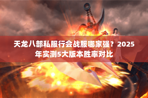 天龙八部私服行会战服哪家强?2025年实测5大版本胜率对比 天龙八部私服行会战服哪家强?2025年实测5大版本胜率对比