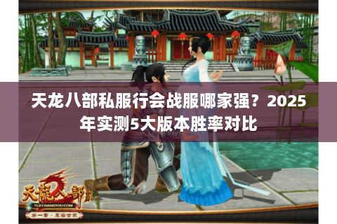 天龙八部私服行会战服哪家强?2025年实测5大版本胜率对比 天龙八部私服行会战服哪家强?2025年实测5大版本胜率对比