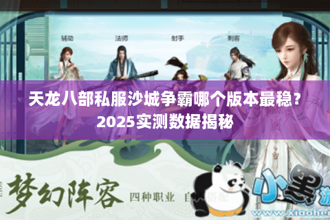 天龙八部私服沙城争霸哪个版本最稳?2025实测数据揭秘 天龙八部私服沙城争霸哪个版本最稳?2025实测数据揭秘