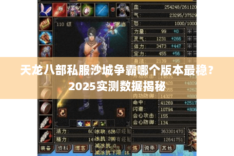 天龙八部私服沙城争霸哪个版本最稳?2025实测数据揭秘 天龙八部私服沙城争霸哪个版本最稳?2025实测数据揭秘