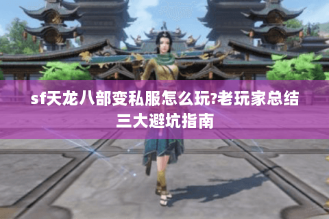sf天龙八部变私服怎么玩?老玩家总结三大避坑指南 sf天龙八部变私服怎么玩?老玩家总结三大避坑指南