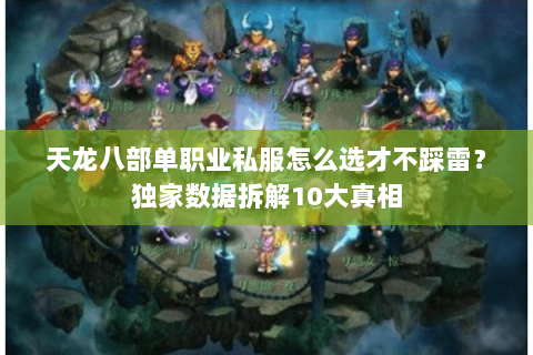 天龙八部单职业私服怎么选才不踩雷?独家数据拆解10大真相 天龙八部单职业私服怎么选才不踩雷?独家数据拆解10大真相
