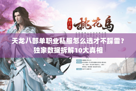 天龙八部单职业私服怎么选才不踩雷?独家数据拆解10大真相 天龙八部单职业私服怎么选才不踩雷?独家数据拆解10大真相