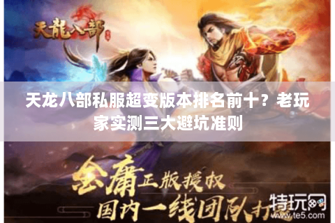 天龙八部私服超变版本排名前十?老玩家实测三大避坑准则 天龙八部私服超变版本排名前十?老玩家实测三大避坑准则