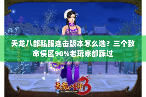 天龙八部私服连击版本怎么选?三个致命误区90%老玩家都踩过 天龙八部私服连击版本怎么选?三个致命误区90%老玩家都踩过