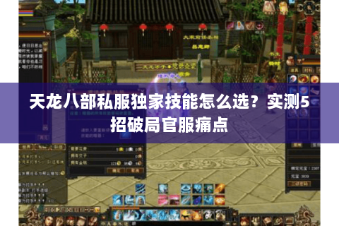 天龙八部私服独家技能怎么选?实测5招破局官服痛点 天龙八部私服独家技能怎么选?实测5招破局官服痛点