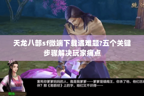 天龙八部sf微端下载遇难题?五个关键步骤解决玩家痛点