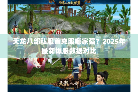天龙八部私服首充服哪家强？2025年最新爆服数据对比