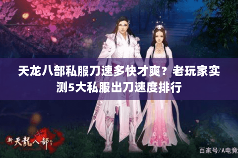 天龙八部私服刀速多快才爽?老玩家实测5大私服出刀速度排行 天龙八部私服刀速多快才爽?老玩家实测5大私服出刀速度排行