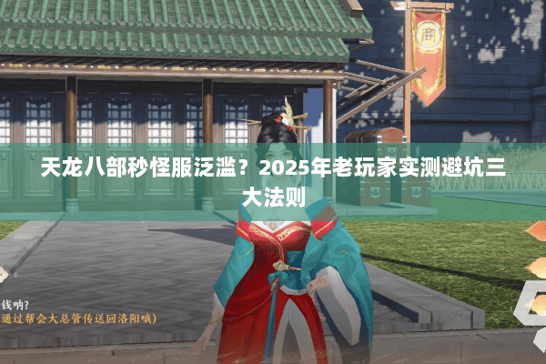天龙八部秒怪服泛滥?2025年老玩家实测避坑三大法则 天龙八部秒怪服泛滥?2025年老玩家实测避坑三大法则