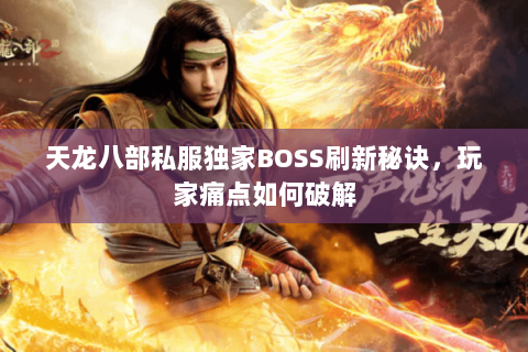 天龙八部私服独家BOSS刷新秘诀,玩家痛点如何破解 天龙八部私服独家BOSS刷新秘诀,玩家痛点如何破解