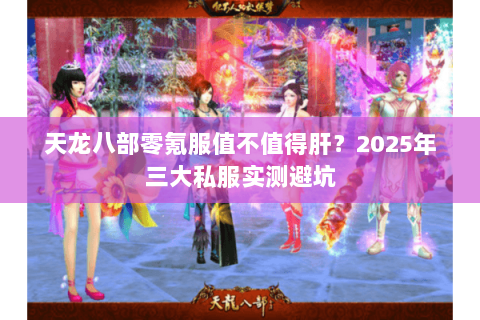 天龙八部零氪服值不值得肝?2025年三大私服实测避坑 天龙八部零氪服值不值得肝?2025年三大私服实测避坑