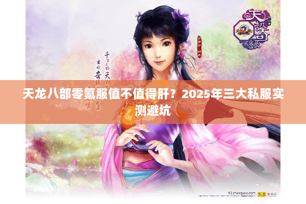 天龙八部零氪服值不值得肝?2025年三大私服实测避坑 天龙八部零氪服值不值得肝?2025年三大私服实测避坑