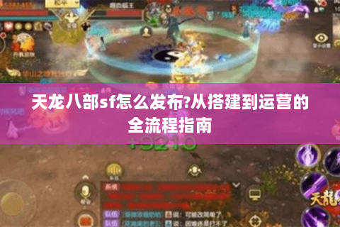 天龙八部sf怎么发布?从搭建到运营的全流程指南 天龙八部sf怎么发布?从搭建到运营的全流程指南