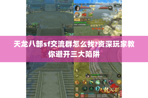 天龙八部sf交流群怎么找?资深玩家教你避开三大陷阱 天龙八部sf交流群怎么找?资深玩家教你避开三大陷阱