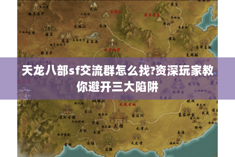 天龙八部sf交流群怎么找?资深玩家教你避开三大陷阱 天龙八部sf交流群怎么找?资深玩家教你避开三大陷阱