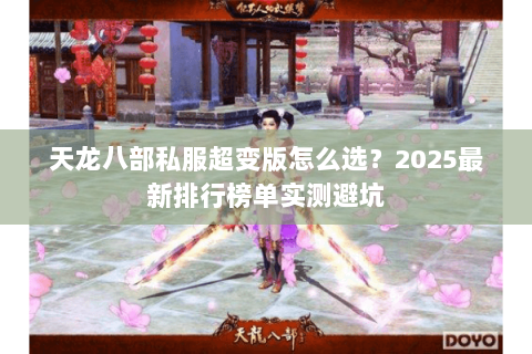 天龙八部私服超变版怎么选?2025最新排行榜单实测避坑 天龙八部私服超变版怎么选?2025最新排行榜单实测避坑