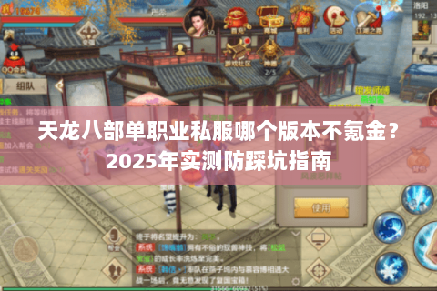 天龙八部单职业私服哪个版本不氪金?2025年实测防踩坑指南 天龙八部单职业私服哪个版本不氪金?2025年实测防踩坑指南