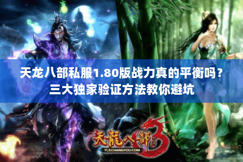天龙八部私服1.80版战力真的平衡吗？三大独家验证方法教你避坑