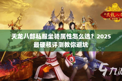 天龙八部私服坐骑属性怎么选?2025最硬核评测教你避坑 天龙八部私服坐骑属性怎么选?2025最硬核评测教你避坑