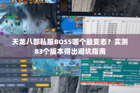 天龙八部私服BOSS哪个最变态?实测83个版本得出避坑指南 天龙八部私服BOSS哪个最变态?实测83个版本得出避坑指南