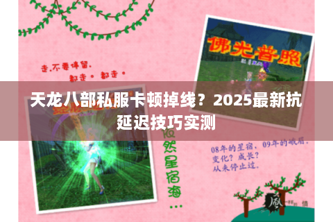 天龙八部私服卡顿掉线?2025最新抗延迟技巧实测 天龙八部私服卡顿掉线?2025最新抗延迟技巧实测