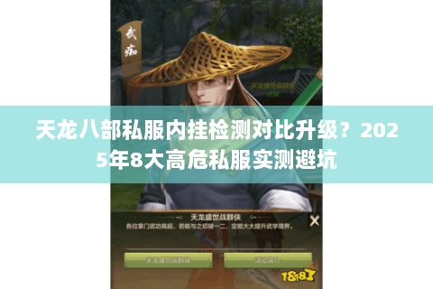 天龙八部私服内挂检测对比升级?2025年8大高危私服实测避坑 天龙八部私服内挂检测对比升级?2025年8大高危私服实测避坑