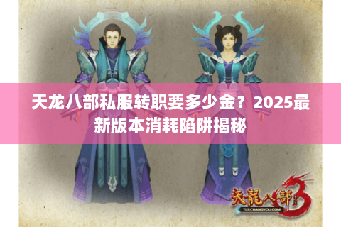 天龙八部私服转职要多少金?2025最新版本消耗陷阱揭秘 天龙八部私服转职要多少金?2025最新版本消耗陷阱揭秘