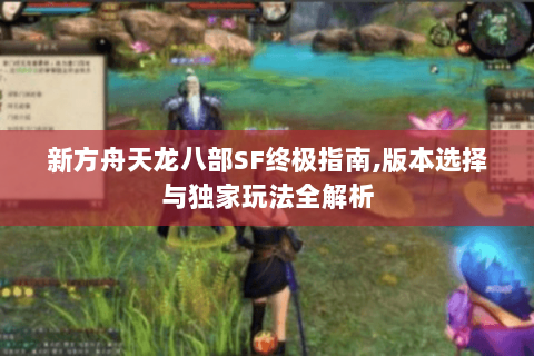 新方舟天龙八部SF终极指南,版本选择与独家玩法全解析 新方舟天龙八部SF终极指南,版本选择与独家玩法全解析