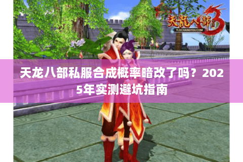 天龙八部私服合成概率暗改了吗?2025年实测避坑指南 天龙八部私服合成概率暗改了吗?2025年实测避坑指南