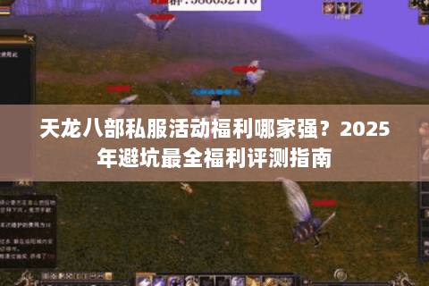 天龙八部私服活动福利哪家强？2025年避坑最全福利评测指南