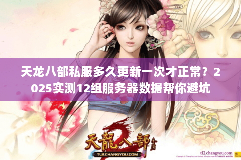 天龙八部私服多久更新一次才正常？2025实测12组服务器数据帮你避坑