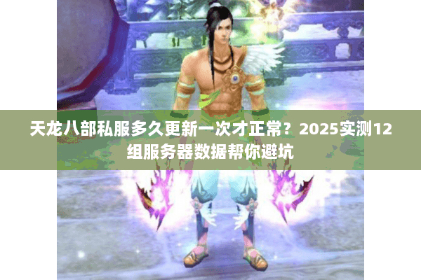 天龙八部私服多久更新一次才正常？2025实测12组服务器数据帮你避坑