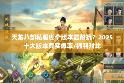 天龙八部私服哪个版本最耐玩?2025十大版本真实爆率/福利对比 天龙八部私服哪个版本最耐玩?2025十大版本真实爆率/福利对比