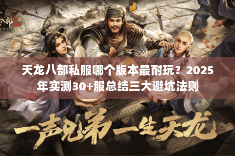 天龙八部私服哪个版本最耐玩?2025年实测30+服总结三大避坑法则 天龙八部私服哪个版本最耐玩?2025年实测30+服总结三大避坑法则