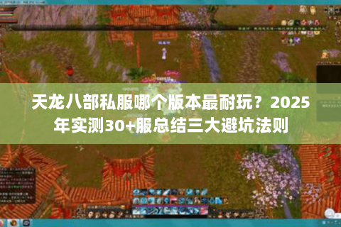 天龙八部私服哪个版本最耐玩?2025年实测30+服总结三大避坑法则 天龙八部私服哪个版本最耐玩?2025年实测30+服总结三大避坑法则