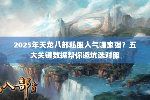 2025年天龙八部私服人气哪家强?五大关键数据帮你避坑选对服 2025年天龙八部私服人气哪家强?五大关键数据帮你避坑选对服
