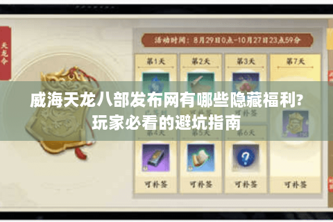 威海天龙八部发布网有哪些隐藏福利?玩家必看的避坑指南 威海天龙八部发布网有哪些隐藏福利?玩家必看的避坑指南