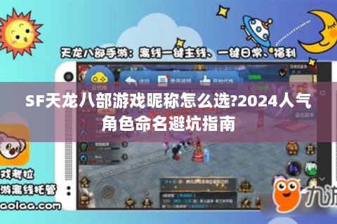 SF天龙八部游戏昵称怎么选?2024人气角色命名避坑指南 SF天龙八部游戏昵称怎么选?2024人气角色命名避坑指南