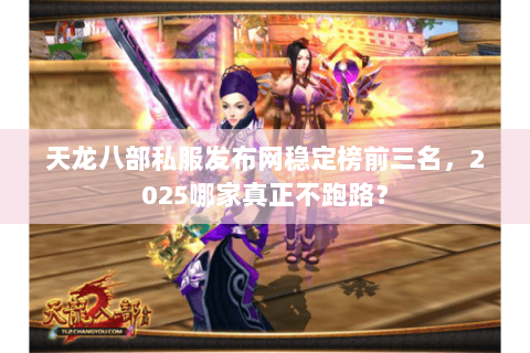天龙八部私服发布网稳定榜前三名,2025哪家真正不跑路? 天龙八部私服发布网稳定榜前三名,2025哪家真正不跑路?