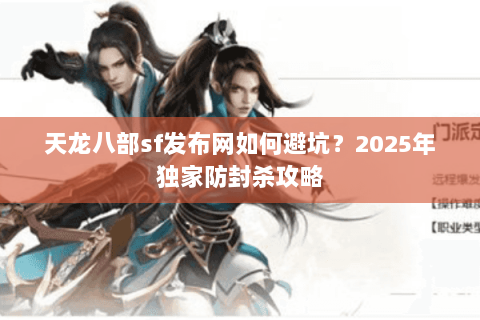 天龙八部sf发布网如何避坑?2025年独家防封杀攻略 天龙八部sf发布网如何避坑?2025年独家防封杀攻略