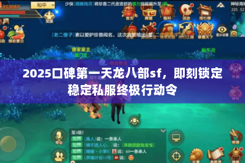 2025口碑第一天龙八部sf,即刻锁定稳定私服终极行动令 2025口碑第一天龙八部sf,即刻锁定稳定私服终极行动令