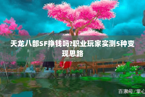 天龙八部SF挣钱吗?职业玩家实测5种变现思路 天龙八部SF挣钱吗?职业玩家实测5种变现思路