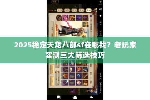 2025稳定天龙八部sf在哪找?老玩家实测三大筛选技巧 2025稳定天龙八部sf在哪找?老玩家实测三大筛选技巧