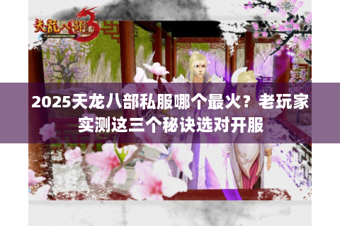 2025天龙八部私服哪个最火？老玩家实测这三个秘诀选对开服