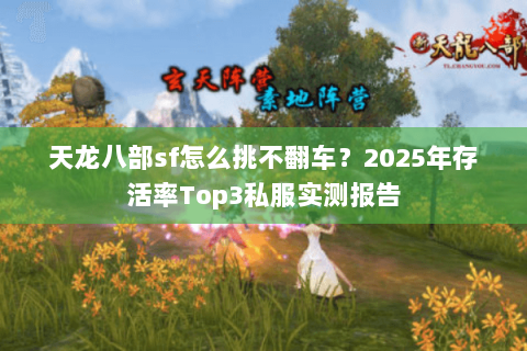 天龙八部sf怎么挑不翻车？2025年存活率Top3私服实测报告