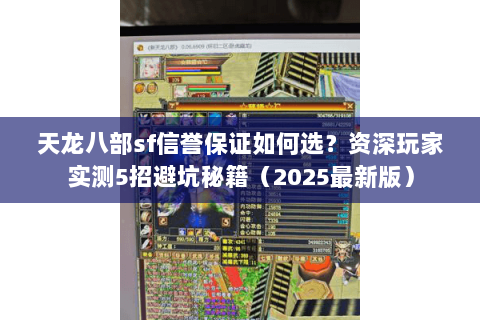 天龙八部sf信誉保证如何选?资深玩家实测5招避坑秘籍(2025最新版) 天龙八部sf信誉保证如何选?资深玩家实测5招避坑秘籍(2025最新版)