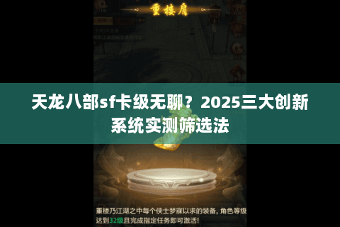 天龙八部sf卡级无聊？2025三大创新系统实测筛选法