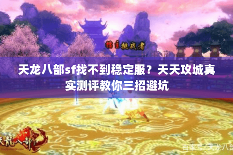 天龙八部sf找不到稳定服?天天攻城真实测评教你三招避坑 天龙八部sf找不到稳定服?天天攻城真实测评教你三招避坑